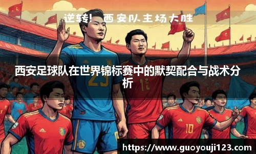 西安足球队在世界锦标赛中的默契配合与战术分析