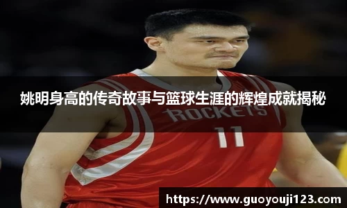 姚明身高的传奇故事与篮球生涯的辉煌成就揭秘