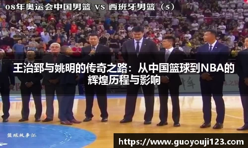 王治郅与姚明的传奇之路：从中国篮球到NBA的辉煌历程与影响