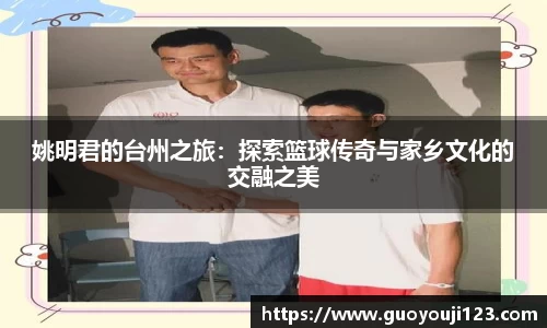 姚明君的台州之旅：探索篮球传奇与家乡文化的交融之美