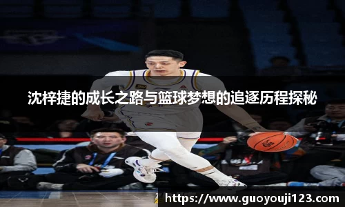 沈梓捷的成长之路与篮球梦想的追逐历程探秘