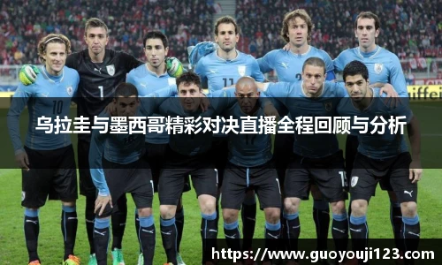 乌拉圭与墨西哥精彩对决直播全程回顾与分析