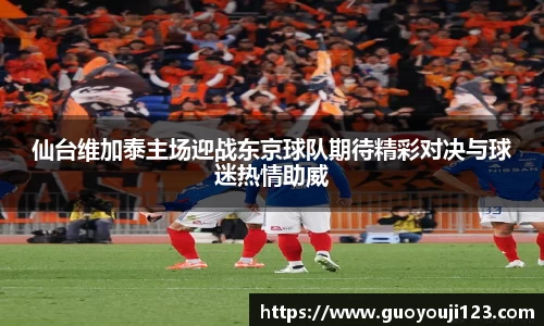 仙台维加泰主场迎战东京球队期待精彩对决与球迷热情助威