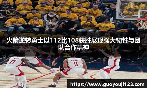 火箭逆转勇士以112比108获胜展现强大韧性与团队合作精神