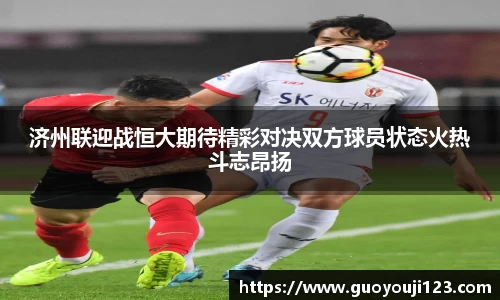 济州联迎战恒大期待精彩对决双方球员状态火热斗志昂扬