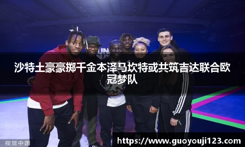 沙特土豪豪掷千金本泽马坎特或共筑吉达联合欧冠梦队
